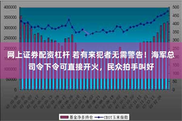 网上证劵配资杠杆 若有来犯者无需警告！海军总司令下令可直接开火，民众拍手叫好