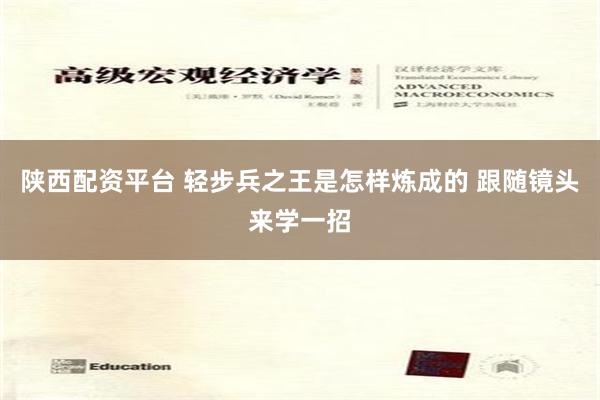 陕西配资平台 轻步兵之王是怎样炼成的 跟随镜头来学一招