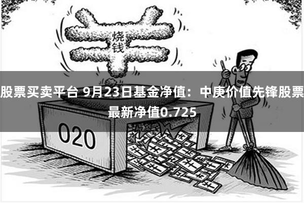 股票买卖平台 9月23日基金净值：中庚价值先锋股票最新净值0.725