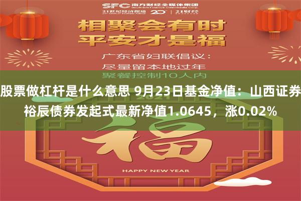 股票做杠杆是什么意思 9月23日基金净值：山西证券裕辰债券发起式最新净值1.0645，涨0.02%