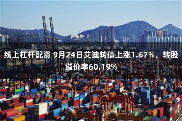 线上杠杆配资 9月24日艾迪转债上涨1.67%，转股溢价率60.19%