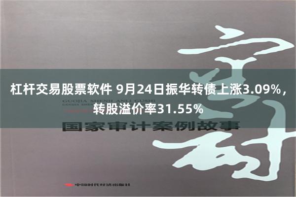 杠杆交易股票软件 9月24日振华转债上涨3.09%，转股溢价率31.55%