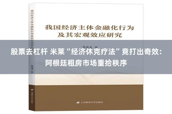 股票去杠杆 米莱“经济休克疗法”竟打出奇效：阿根廷租房市场重拾秩序