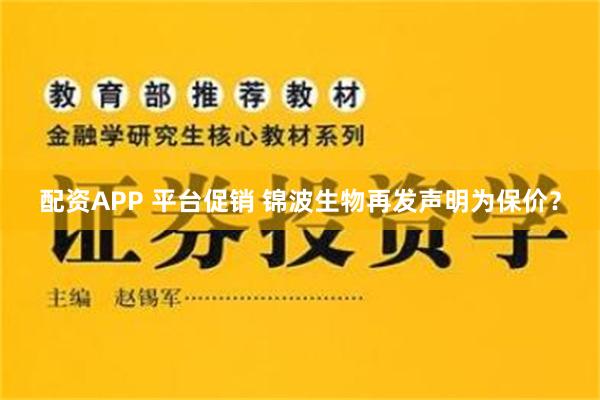 配资APP 平台促销 锦波生物再发声明为保价？