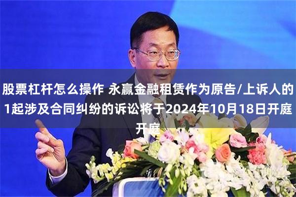 股票杠杆怎么操作 永赢金融租赁作为原告/上诉人的1起涉及合同纠纷的诉讼将于2024年10月18日开庭