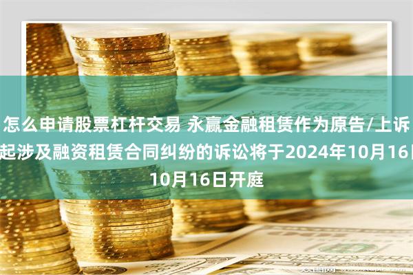 怎么申请股票杠杆交易 永赢金融租赁作为原告/上诉人的1起涉及融资租赁合同纠纷的诉讼将于2024年10月16日开庭