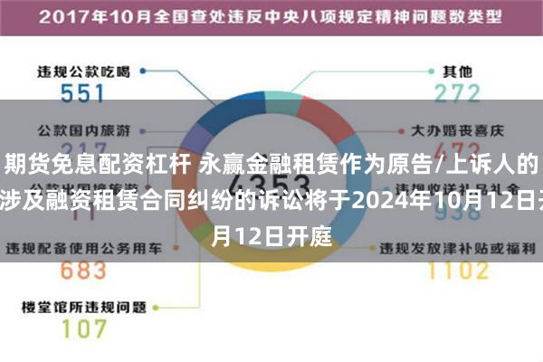 期货免息配资杠杆 永赢金融租赁作为原告/上诉人的1起涉及融资租赁合同纠纷的诉讼将于2024年10月12日开庭