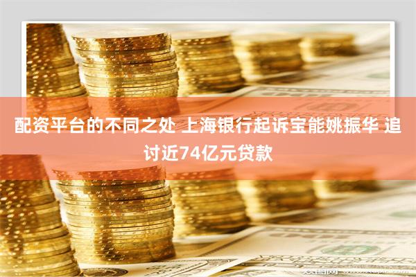 配资平台的不同之处 上海银行起诉宝能姚振华 追讨近74亿元贷款