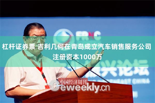 杠杆证券票 吉利几何在青岛成立汽车销售服务公司 注册资本1000万