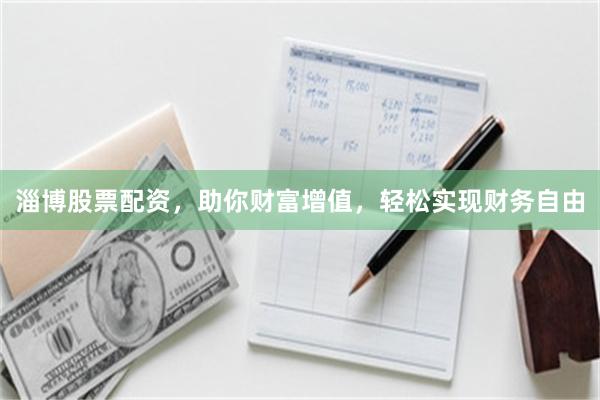 淄博股票配资，助你财富增值，轻松实现财务自由
