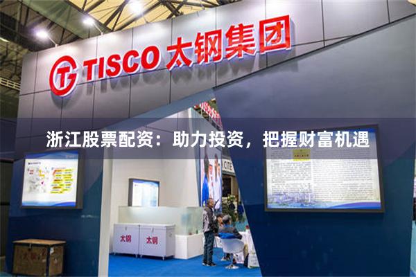 浙江股票配资：助力投资，把握财富机遇