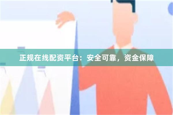 正规在线配资平台：安全可靠，资金保障