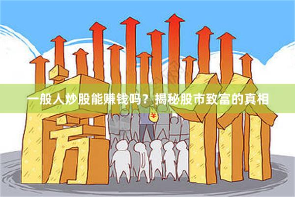 一般人炒股能赚钱吗？揭秘股市致富的真相
