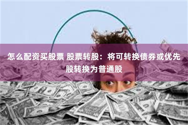 怎么配资买股票 股票转股：将可转换债券或优先股转换为普通股