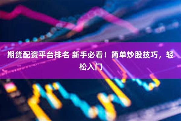 期货配资平台排名 新手必看！简单炒股技巧，轻松入门