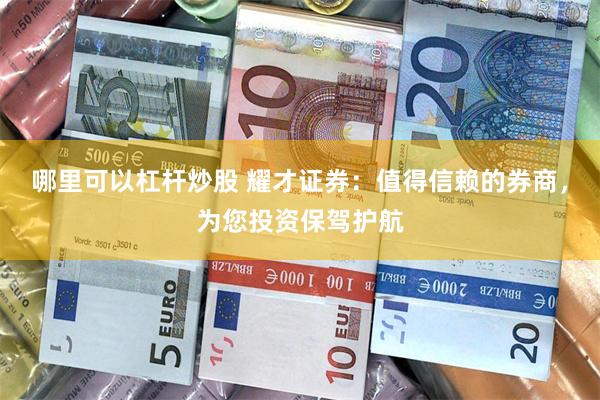 哪里可以杠杆炒股 耀才证券：值得信赖的券商，为您投资保驾护航