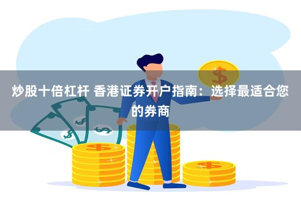 炒股十倍杠杆 香港证券开户指南：选择最适合您的券商