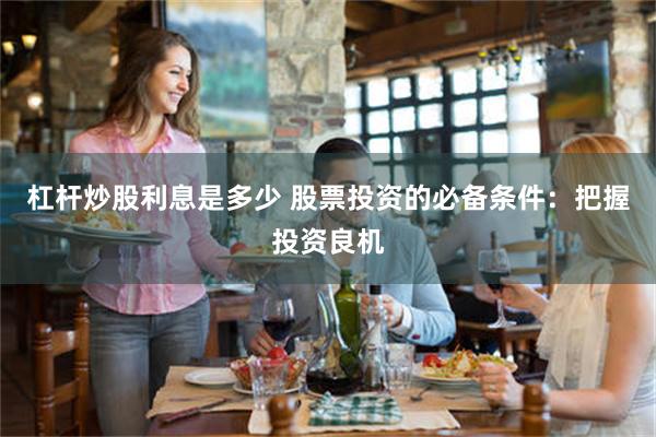 杠杆炒股利息是多少 股票投资的必备条件：把握投资良机
