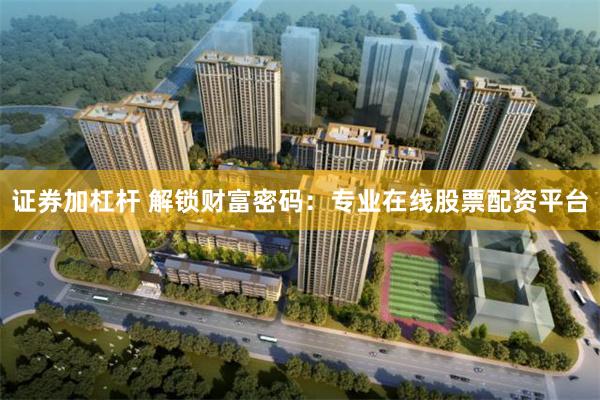 证券加杠杆 解锁财富密码：专业在线股票配资平台