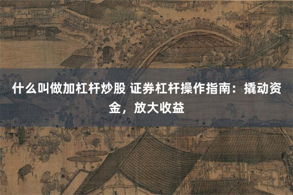 什么叫做加杠杆炒股 证券杠杆操作指南：撬动资金，放大收益