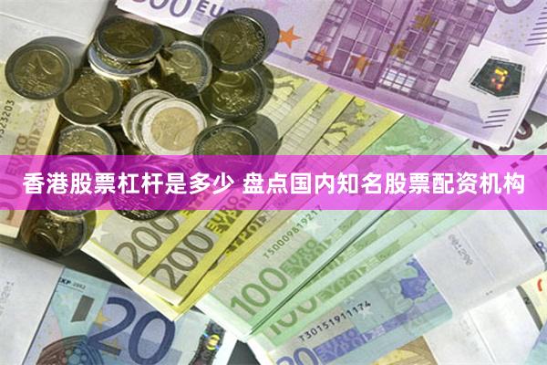 香港股票杠杆是多少 盘点国内知名股票配资机构