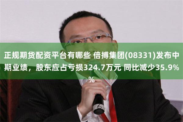 正规期货配资平台有哪些 倍搏集团(08331)发布中期业绩，股东应占亏损324.7万元 同比减少35.9%