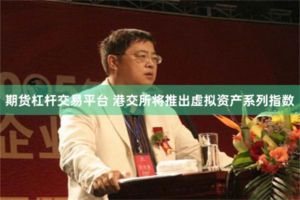 期货杠杆交易平台 港交所将推出虚拟资产系列指数
