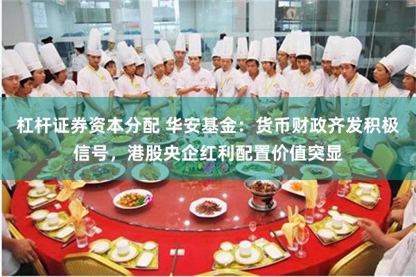 杠杆证券资本分配 华安基金：货币财政齐发积极信号，港股央企红利配置价值突显