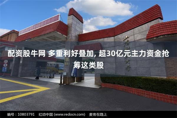 配资股牛网 多重利好叠加, 超30亿元主力资金抢筹这类股