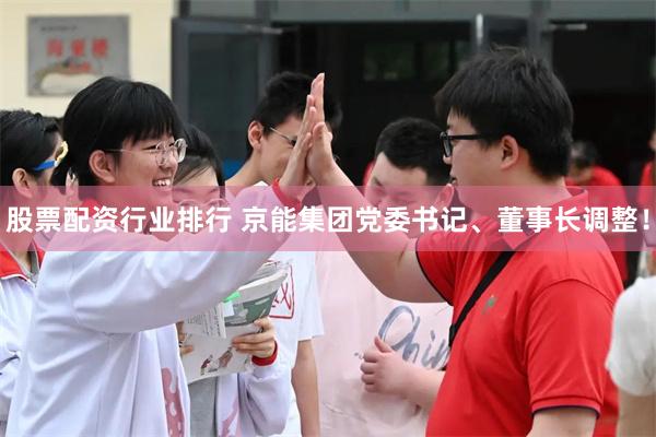股票配资行业排行 京能集团党委书记、董事长调整！