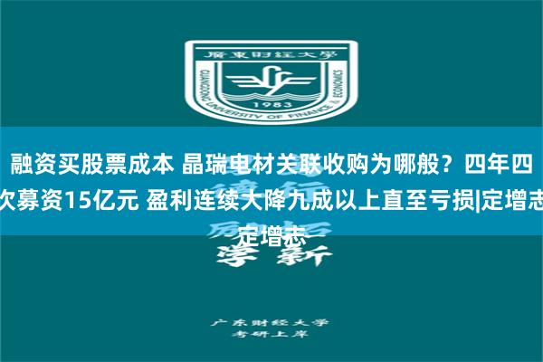 融资买股票成本 晶瑞电材关联收购为哪般？四年四次募资15亿元 盈利连续大降九成以上直至亏损|定增志