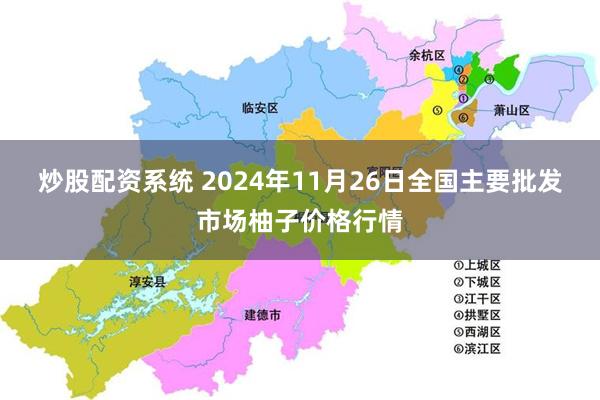 炒股配资系统 2024年11月26日全国主要批发市场柚子价格行情