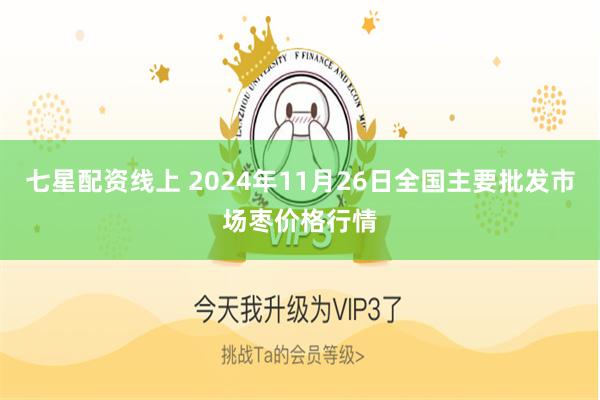 七星配资线上 2024年11月26日全国主要批发市场枣价格行情