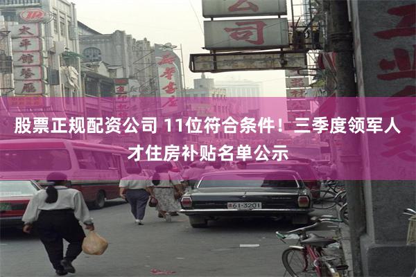 股票正规配资公司 11位符合条件！三季度领军人才住房补贴名单公示