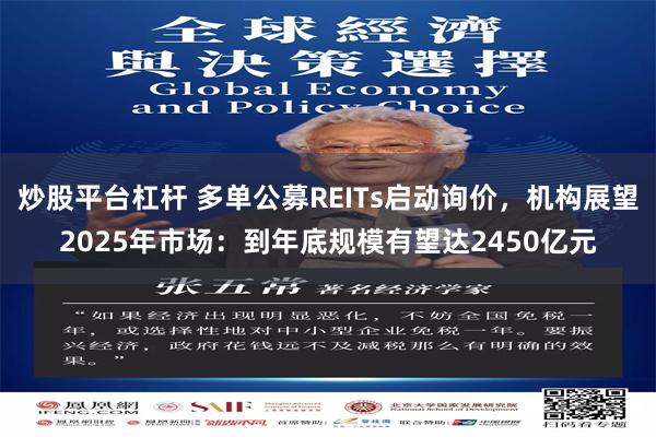 炒股平台杠杆 多单公募REITs启动询价，机构展望2025年市场：到年底规模有望达2450亿元