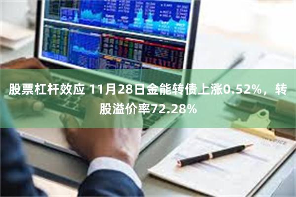 股票杠杆效应 11月28日金能转债上涨0.52%，转股溢价率72.28%