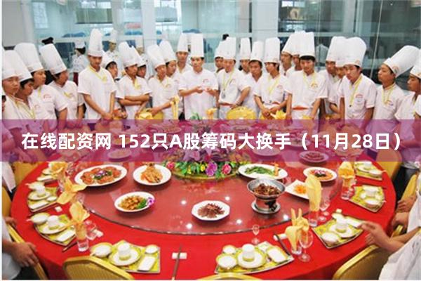 在线配资网 152只A股筹码大换手（11月28日）