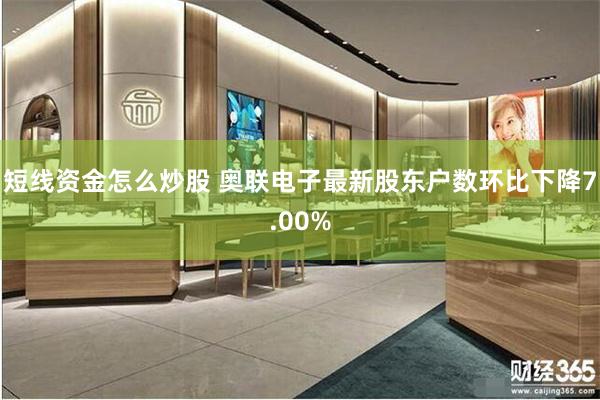 短线资金怎么炒股 奥联电子最新股东户数环比下降7.00%