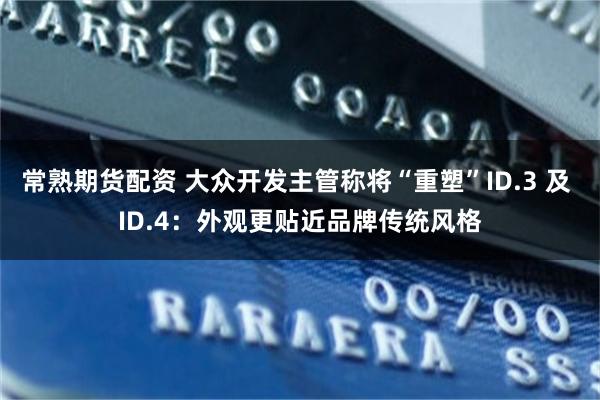 常熟期货配资 大众开发主管称将“重塑”ID.3 及 ID.4：外观更贴近品牌传统风格