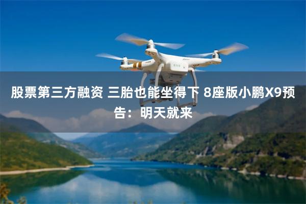 股票第三方融资 三胎也能坐得下 8座版小鹏X9预告：明天就来