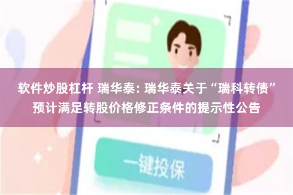 软件炒股杠杆 瑞华泰: 瑞华泰关于“瑞科转债”预计满足转股价格修正条件的提示性公告