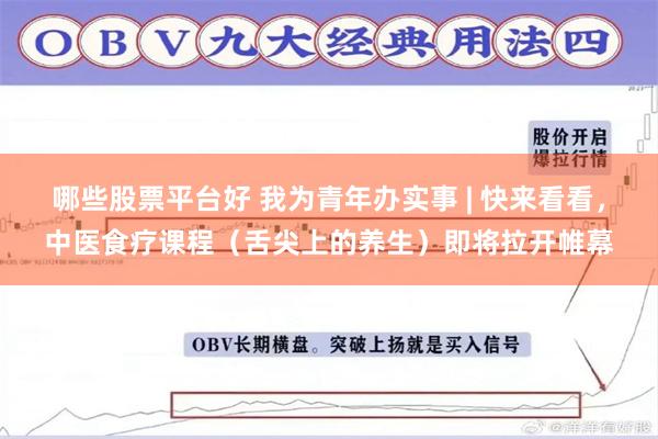 哪些股票平台好 我为青年办实事 | 快来看看，中医食疗课程（舌尖上的养生）即将拉开帷幕