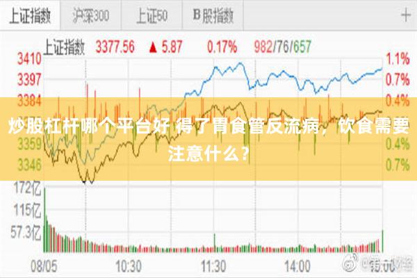 炒股杠杆哪个平台好 得了胃食管反流病，饮食需要注意什么？