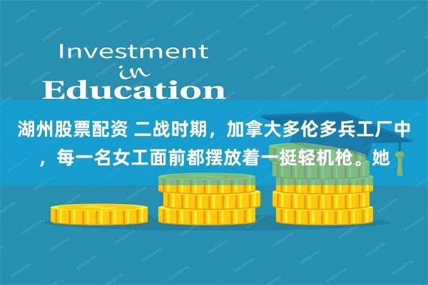 湖州股票配资 二战时期，加拿大多伦多兵工厂中，每一名女工面前都摆放着一挺轻机枪。她