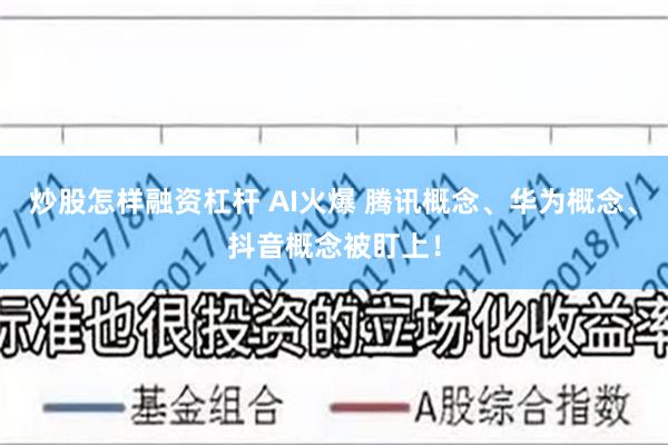 炒股怎样融资杠杆 AI火爆 腾讯概念、华为概念、抖音概念被盯上！