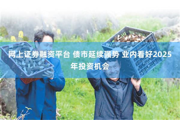 网上证劵融资平台 债市延续强势 业内看好2025年投资机会