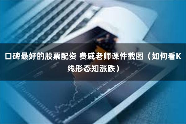 口碑最好的股票配资 费威老师课件截图（如何看K线形态知涨跌）