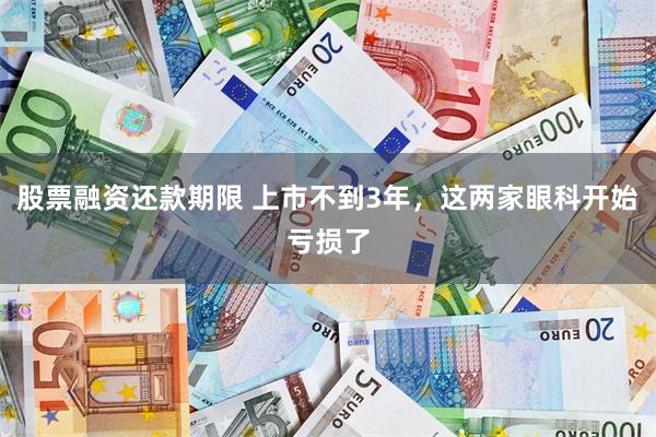 股票融资还款期限 上市不到3年，这两家眼科开始亏损了