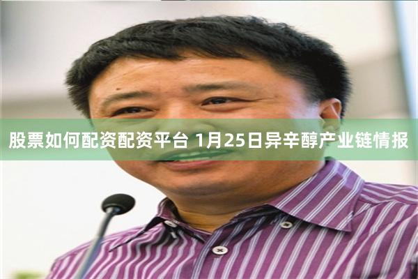 股票如何配资配资平台 1月25日异辛醇产业链情报
