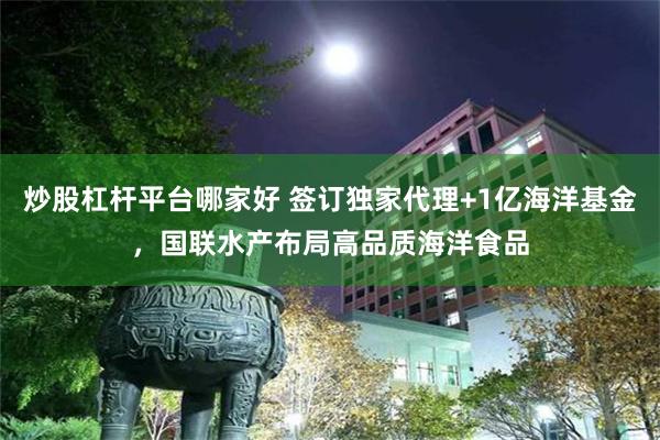炒股杠杆平台哪家好 签订独家代理+1亿海洋基金，国联水产布局高品质海洋食品